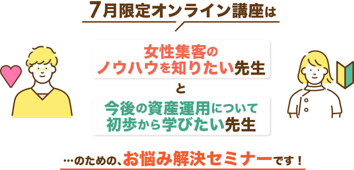 7月限定オンライン講座は女性集客のノウハウを知りたい先生と今後の資産運用について初歩から学びたい先生のためのお悩み解決セミナーです！