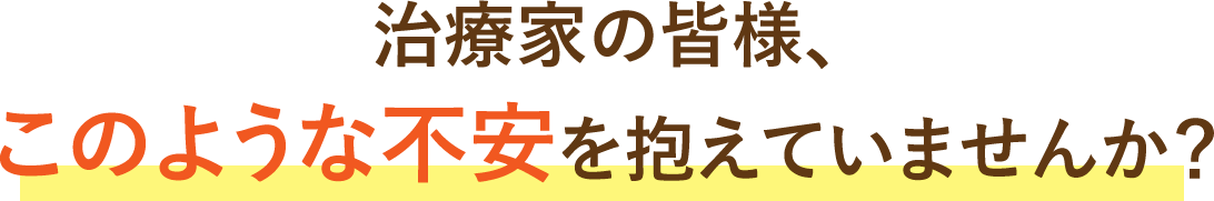 治療家の皆様、このような不安をかけていませんか?